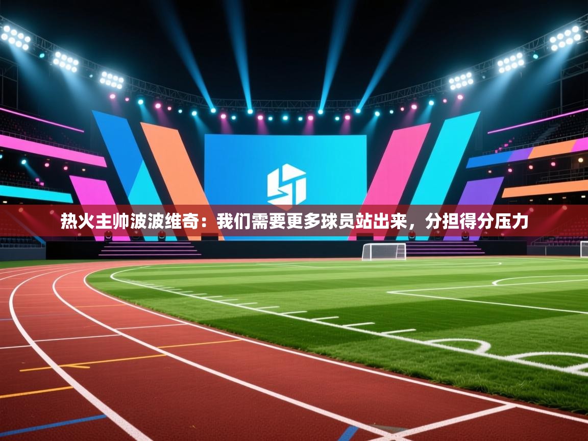 乐动体育平台-热火主帅波波维奇：我们需要更多球员站出来，分担得分压力