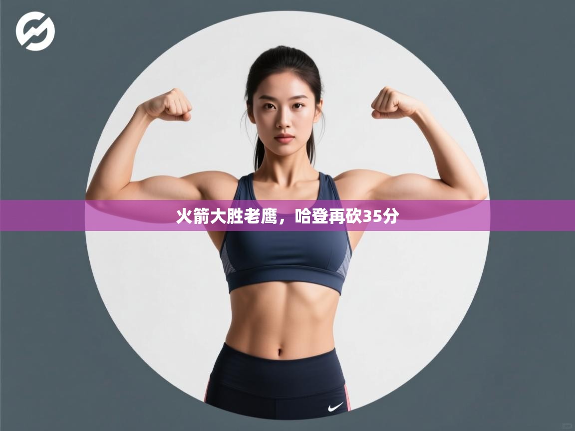 ld乐动体育网页版登录-火箭大胜老鹰，哈登再砍35分  第2张