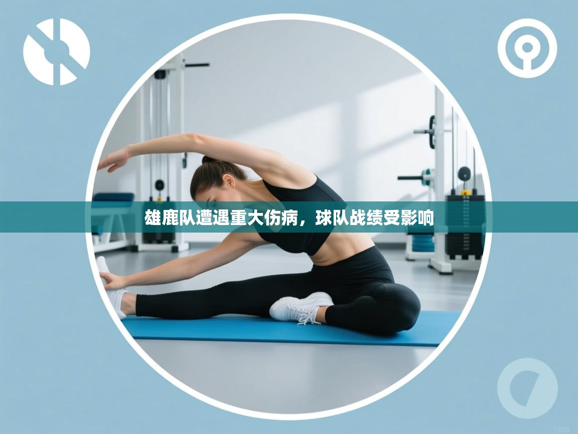 乐动天下(北京)体育科技有限公司-雄鹿队遭遇重大伤病，球队战绩受影响