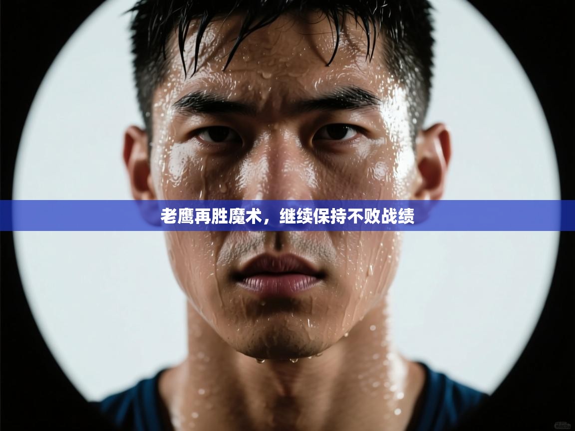 ld乐动体育app官方网站-老鹰再胜魔术，继续保持不败战绩  第2张