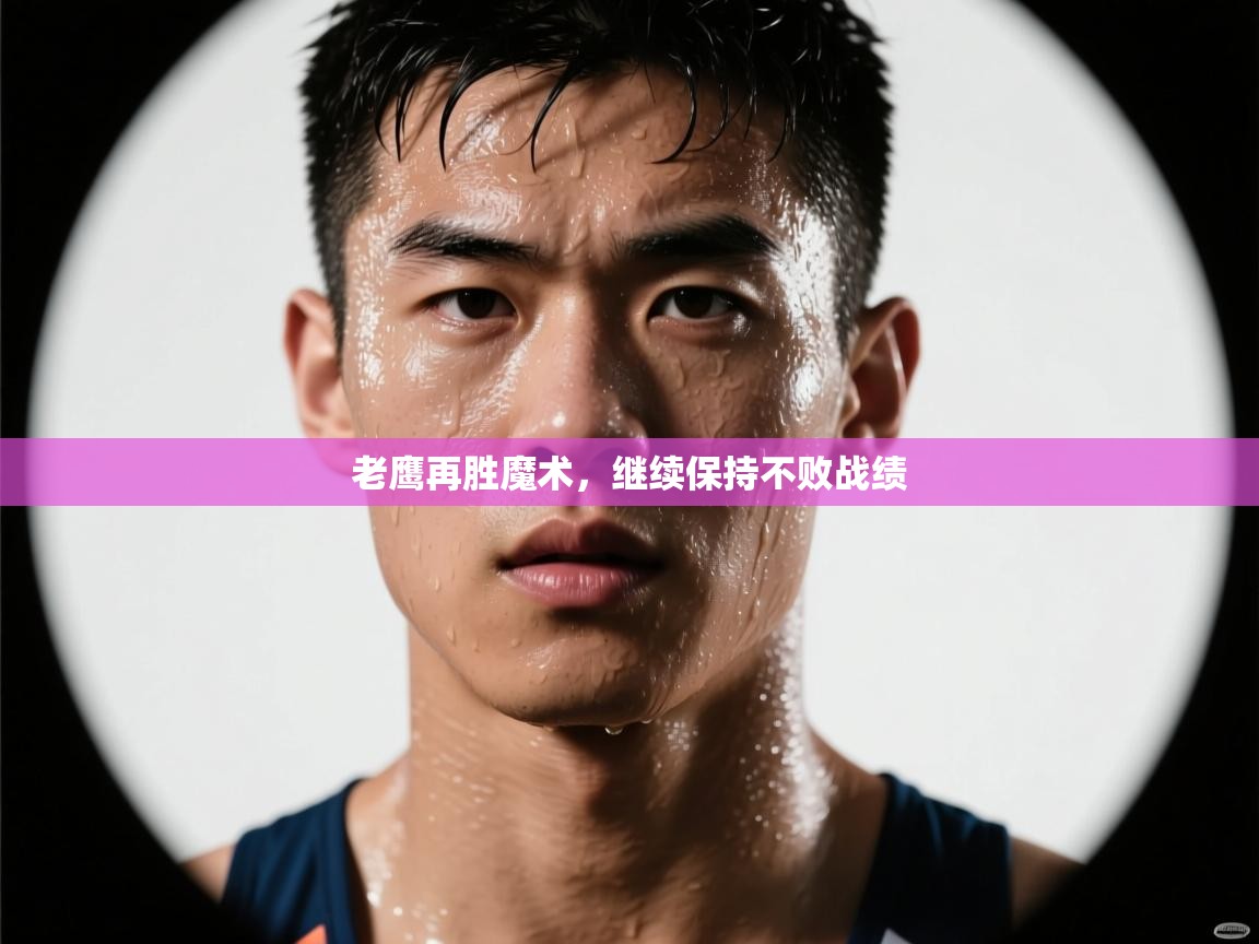 ld乐动体育app官方网站-老鹰再胜魔术，继续保持不败战绩  第4张