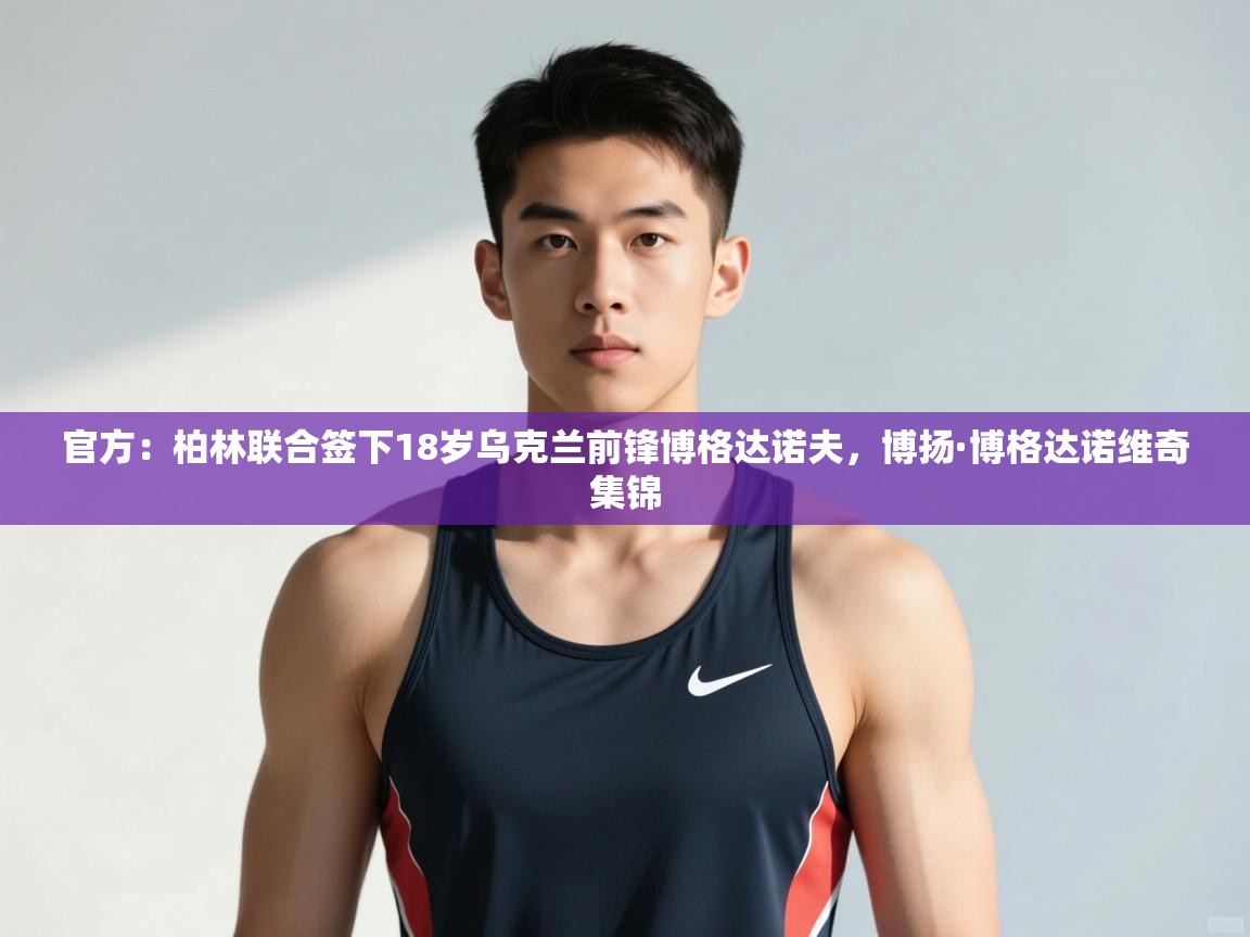 乐动体育app下载官网-官方：柏林联合签下18岁乌克兰前锋博格达诺夫，博扬·博格达诺维奇集锦  第2张