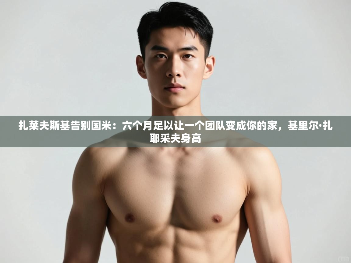 乐动体育官网登录平台-扎莱夫斯基告别国米:六个月足以让一个团队变成你的家,基里尔·扎耶采夫身高 第1张