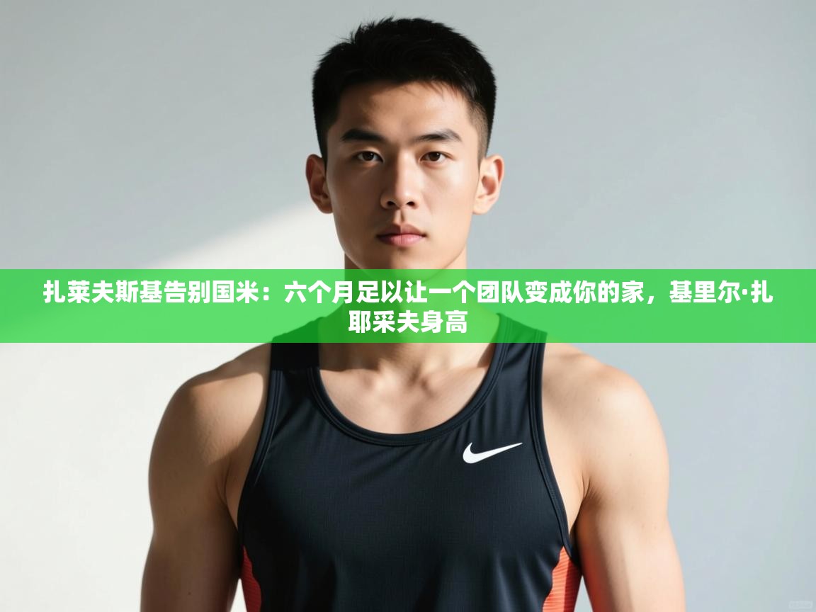 乐动体育官网登录平台-扎莱夫斯基告别国米:六个月足以让一个团队变成你的家,基里尔·扎耶采夫身高 第3张