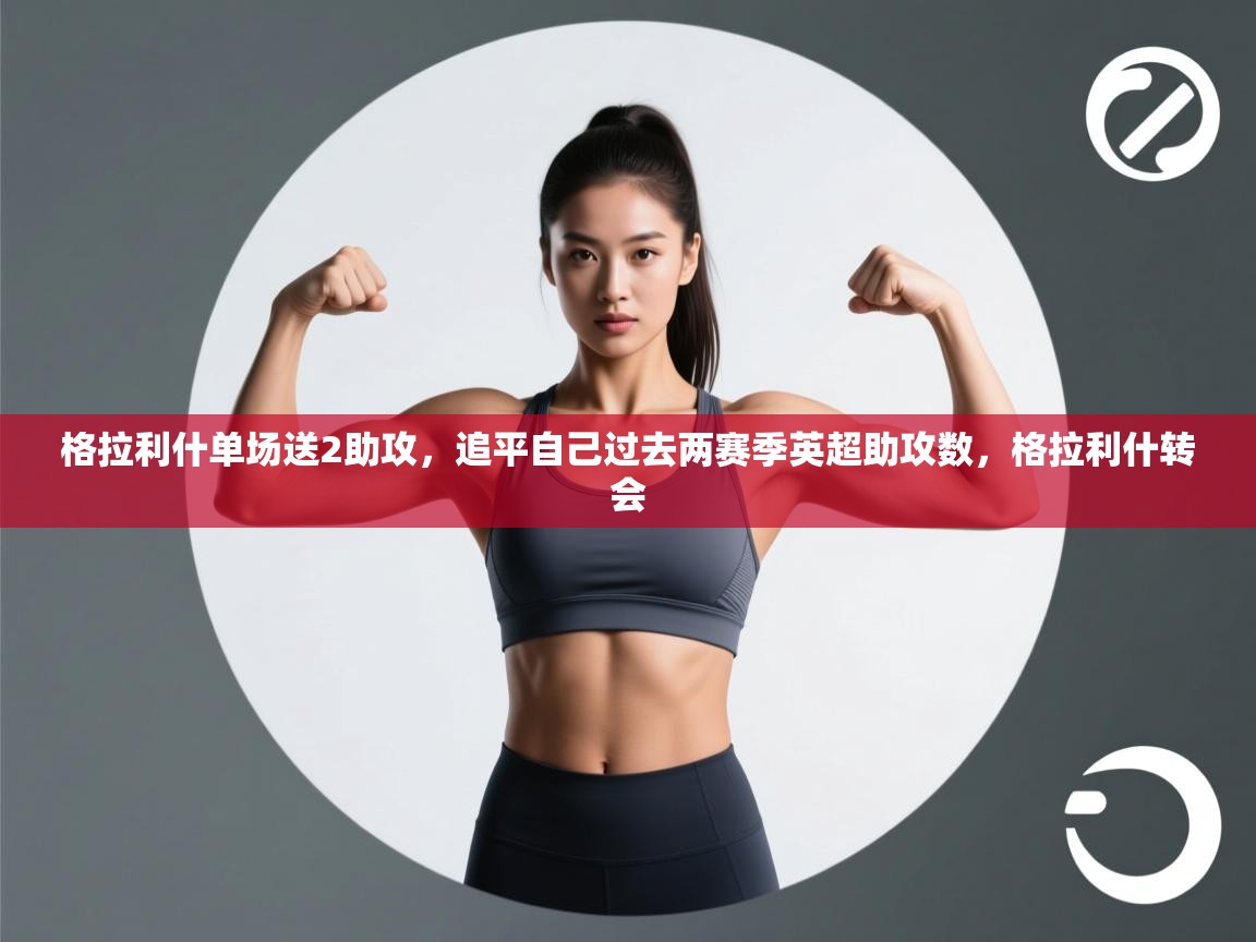 -格拉利什单场送2助攻,追平自己过去两赛季英超助攻数,格拉利什转会 第3张