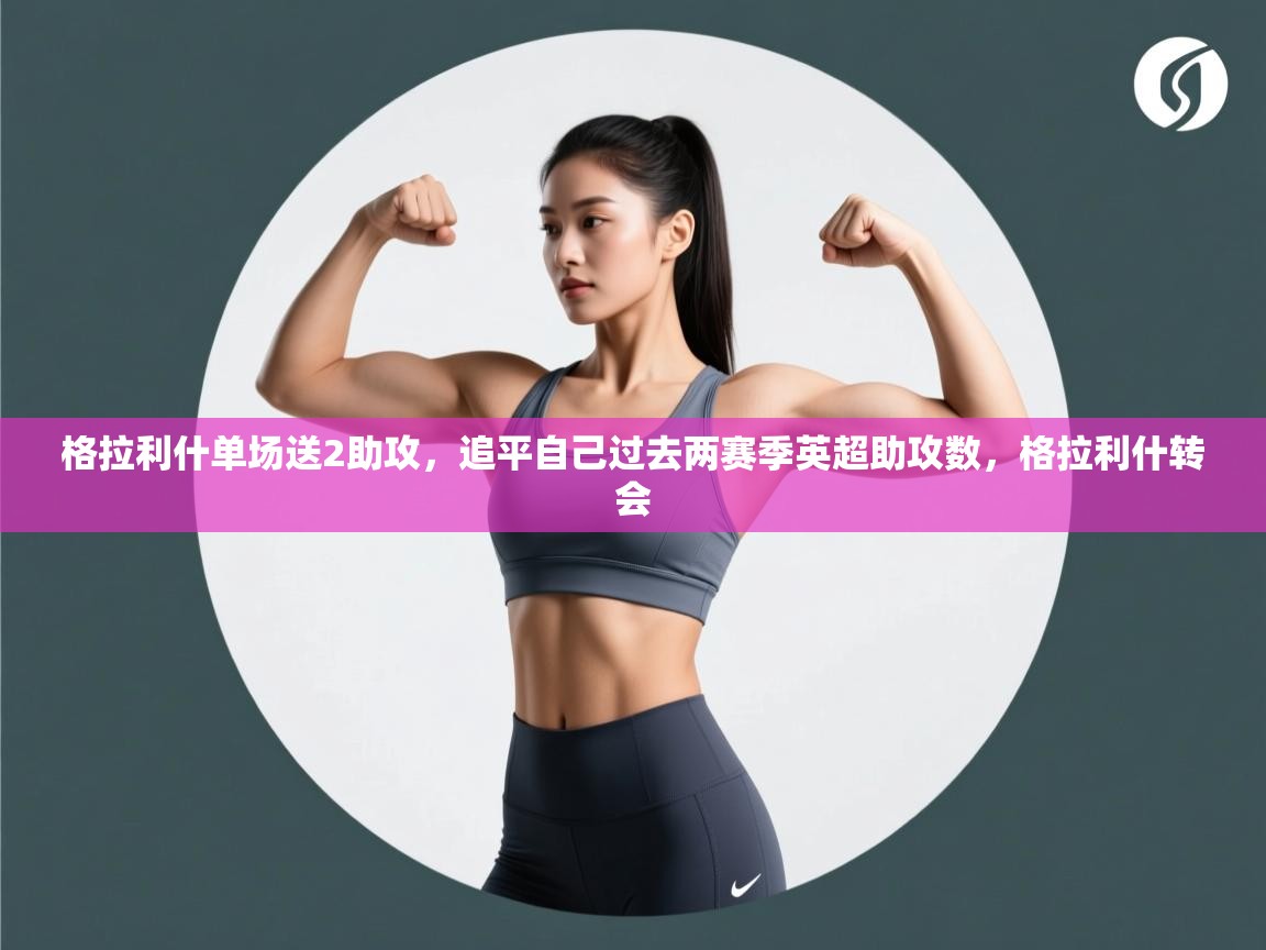 -格拉利什单场送2助攻,追平自己过去两赛季英超助攻数,格拉利什转会 第4张