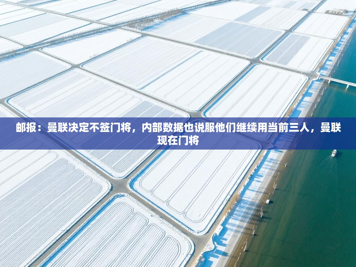 乐动体育最新版app免费下载-邮报：曼联决定不签门将，内部数据也说服他们继续用当前三人，曼联现在门将  第4张