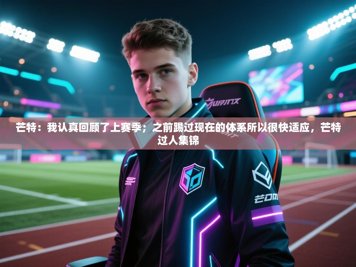 ld乐动体育app官网-芒特：我认真回顾了上赛季；之前踢过现在的体系所以很快适应，芒特过人集锦  第3张