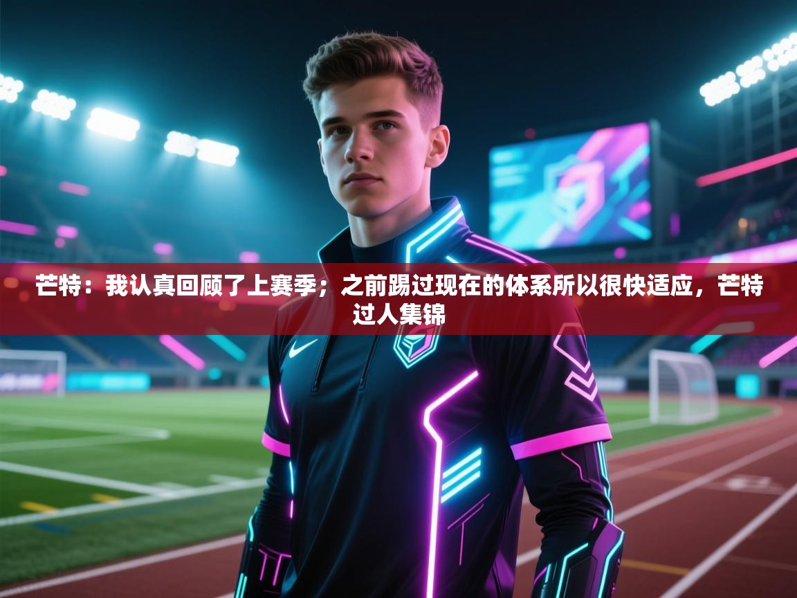 ld乐动体育app官网-芒特：我认真回顾了上赛季；之前踢过现在的体系所以很快适应，芒特过人集锦  第4张