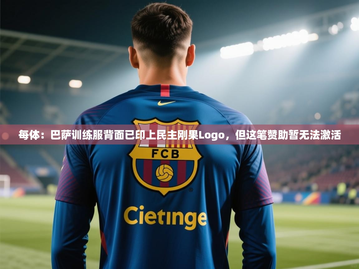 乐动体育官网入口-每体：巴萨训练服背面已印上民主刚果Logo，但这笔赞助暂无法激活