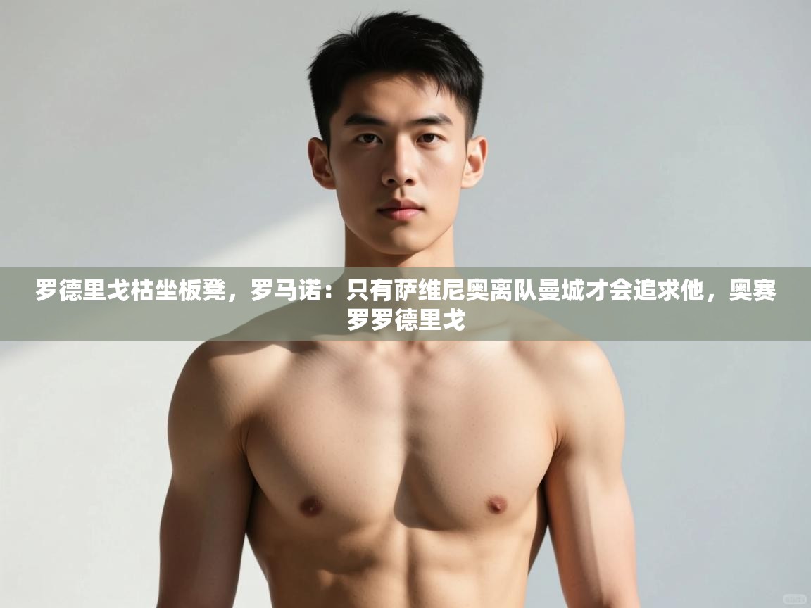 乐动体育app入口ld体育官方入口-罗德里戈枯坐板凳，罗马诺：只有萨维尼奥离队曼城才会追求他，奥赛罗罗德里戈