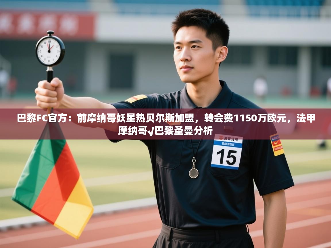 乐动在线官网-巴黎FC官方：前摩纳哥妖星热贝尔斯加盟，转会费1150万欧元，法甲摩纳哥√巴黎圣曼分析