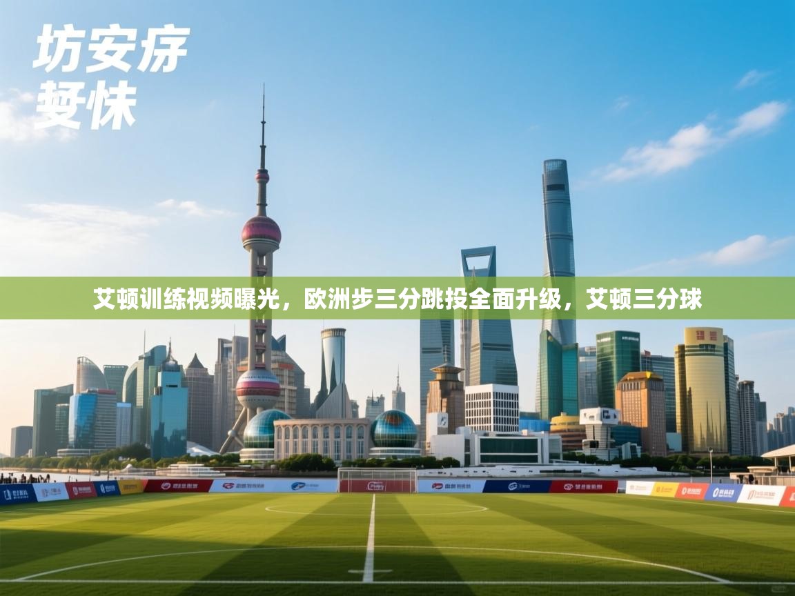 乐动体育app下载评价-艾顿训练视频曝光，欧洲步三分跳投全面升级，艾顿三分球  第2张