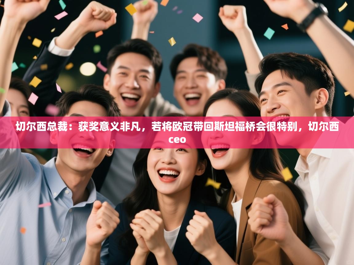 乐动体育直播-切尔西总裁：获奖意义非凡，若将欧冠带回斯坦福桥会很特别，切尔西ceo  第1张