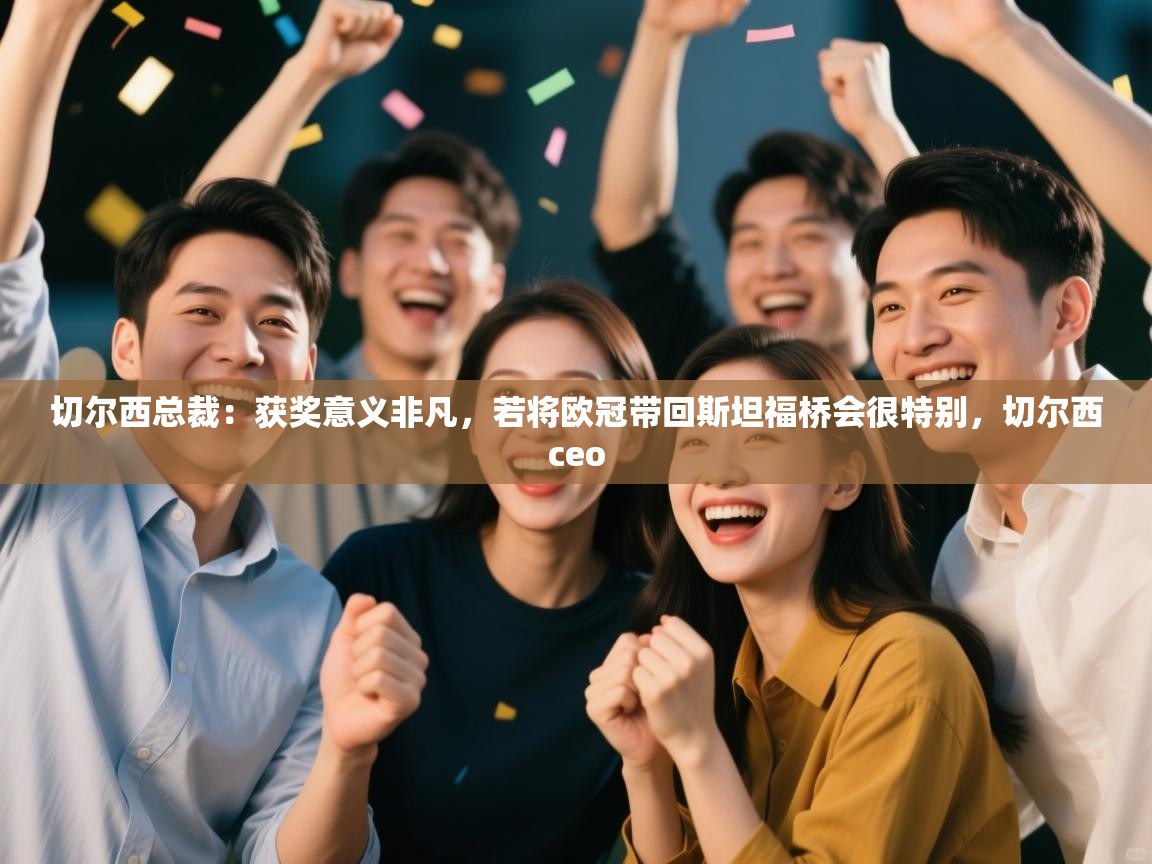 乐动体育直播-切尔西总裁：获奖意义非凡，若将欧冠带回斯坦福桥会很特别，切尔西ceo  第3张