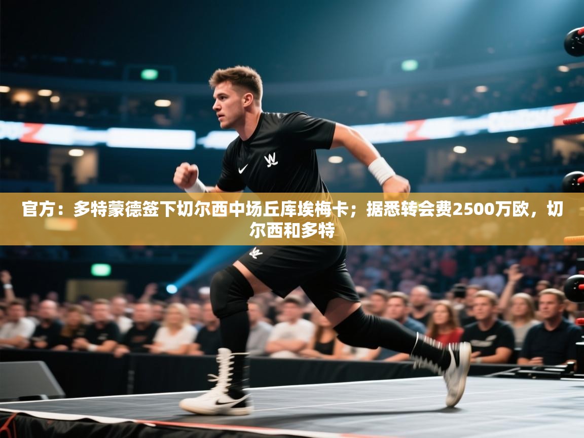 乐动体育官网入口-官方：多特蒙德签下切尔西中场丘库埃梅卡；据悉转会费2500万欧，切尔西和多特