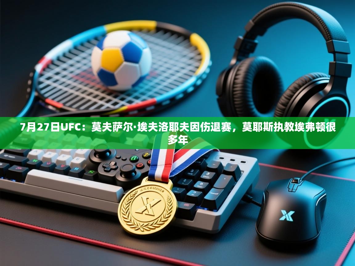 乐动体育app下载评价-7月27日UFC:莫夫萨尔·埃夫洛耶夫因伤退赛,莫耶斯执教埃弗顿很多年 第1张