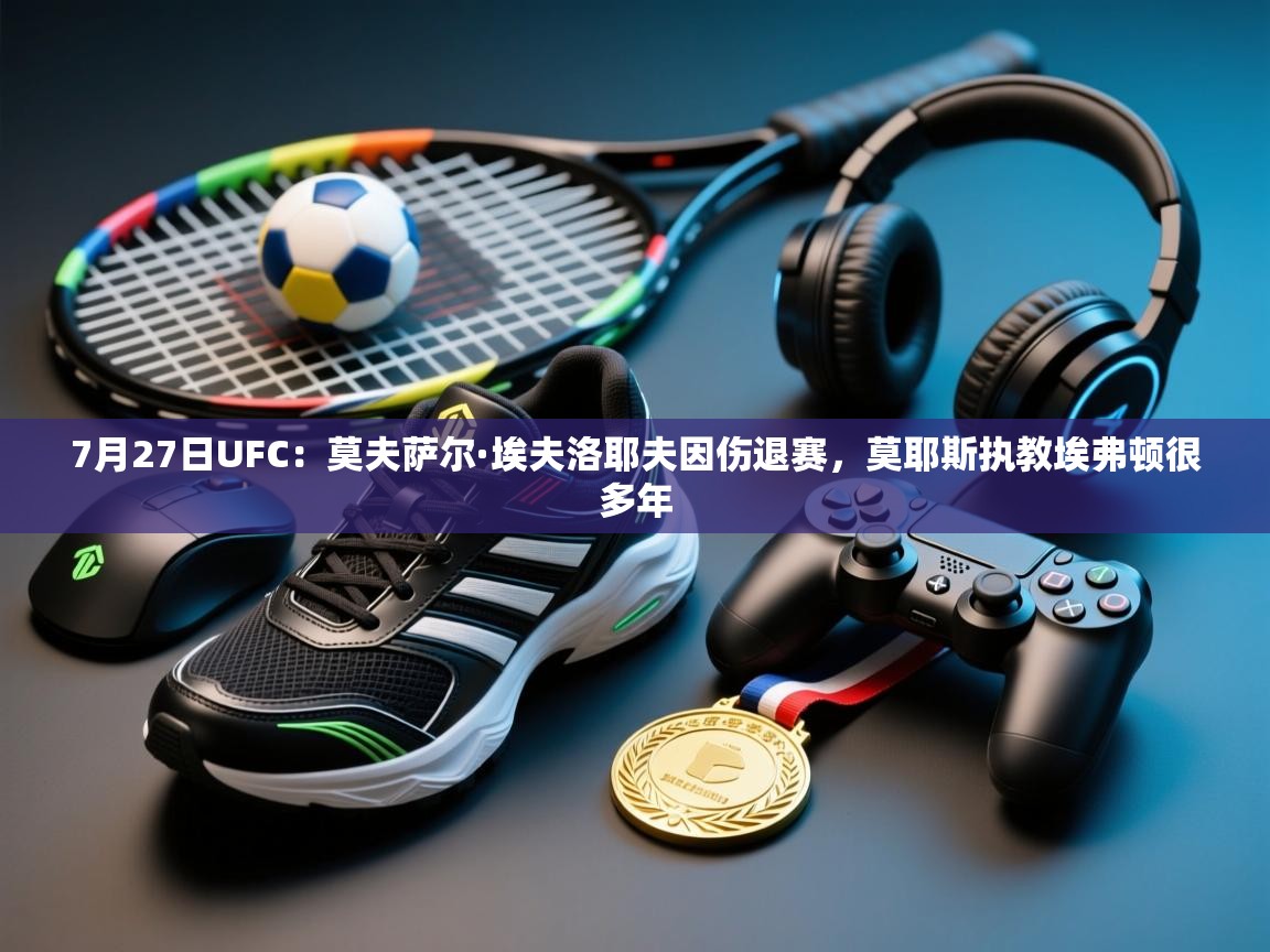 乐动体育app下载评价-7月27日UFC:莫夫萨尔·埃夫洛耶夫因伤退赛,莫耶斯执教埃弗顿很多年 第2张