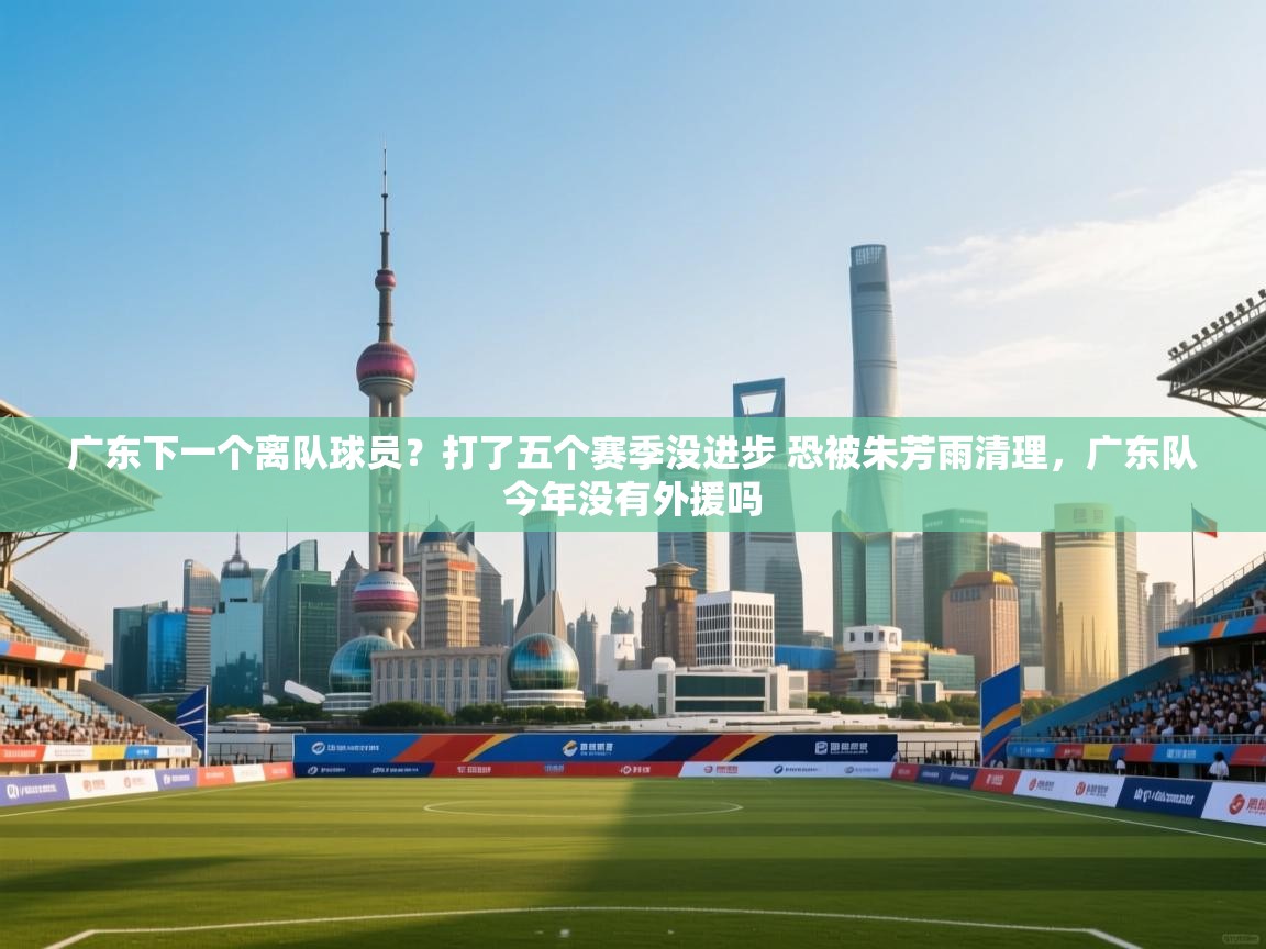 乐视体育在线直播观看-广东下一个离队球员？打了五个赛季没进步 恐被朱芳雨清理，广东队今年没有外援吗