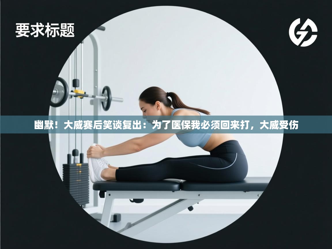 乐动天下(北京)体育科技有限公司-幽默!大威赛后笑谈复出:为了医保我必须回来打,大威受伤 第2张
