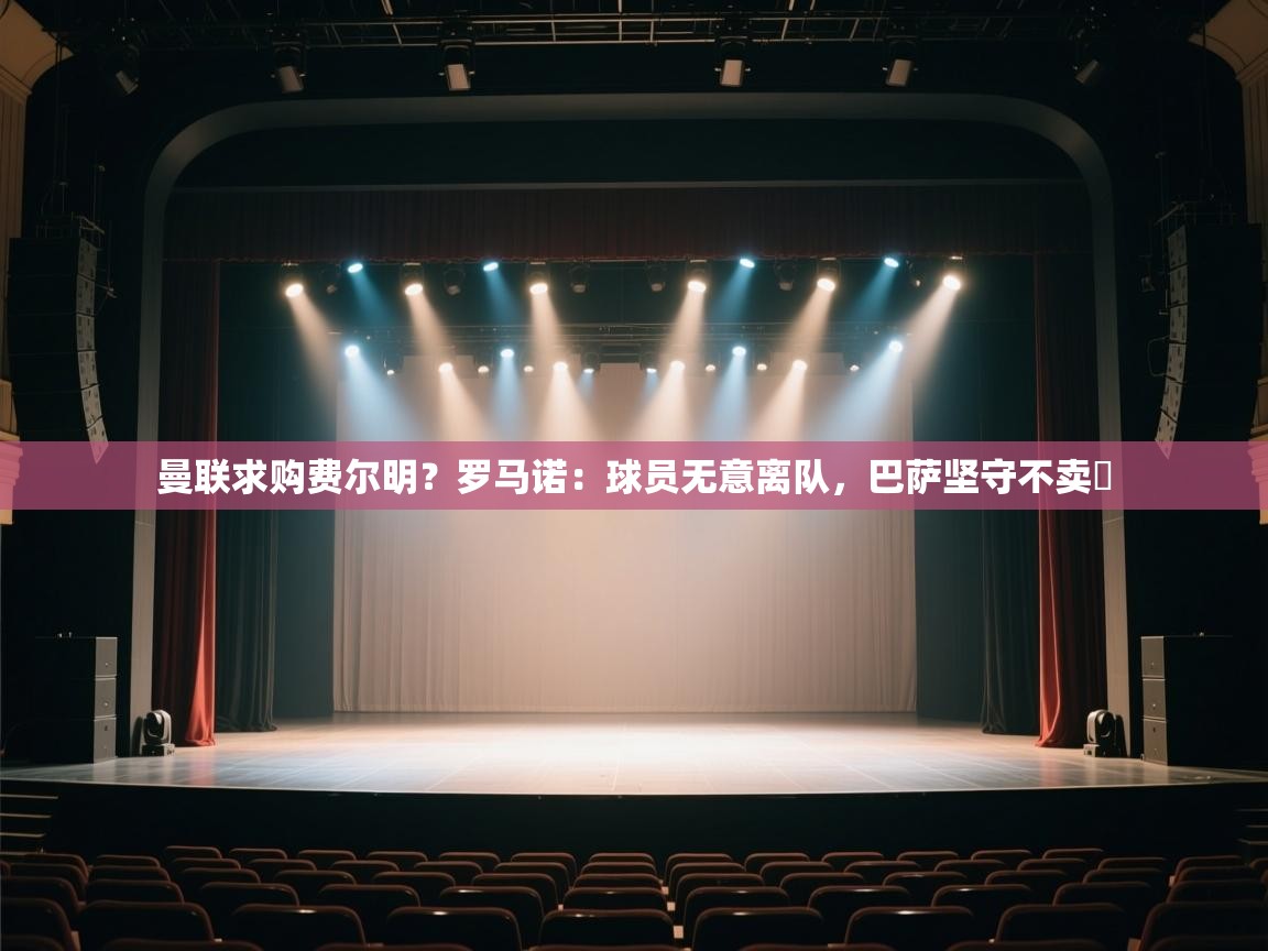 乐动体育社区-曼联求购费尔明?罗马诺:球员无意离队,巴萨坚守不卖 第1张