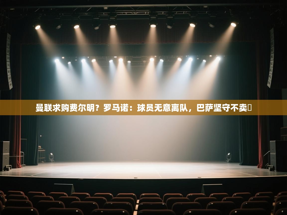 乐动体育社区-曼联求购费尔明?罗马诺:球员无意离队,巴萨坚守不卖 第2张