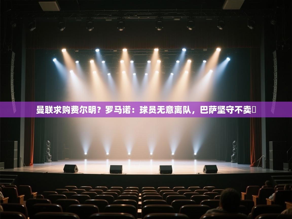 乐动体育社区-曼联求购费尔明?罗马诺:球员无意离队,巴萨坚守不卖 第4张