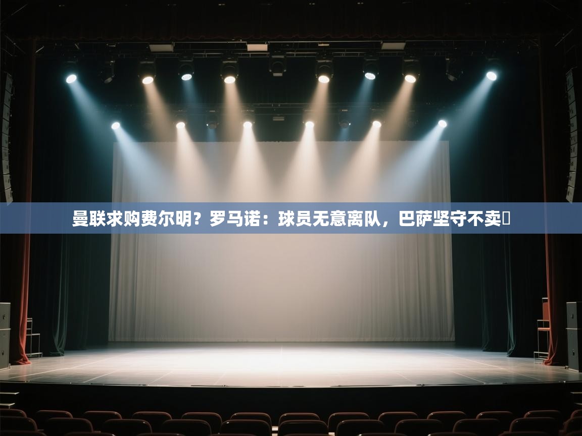 乐动体育社区-曼联求购费尔明?罗马诺:球员无意离队,巴萨坚守不卖 第3张