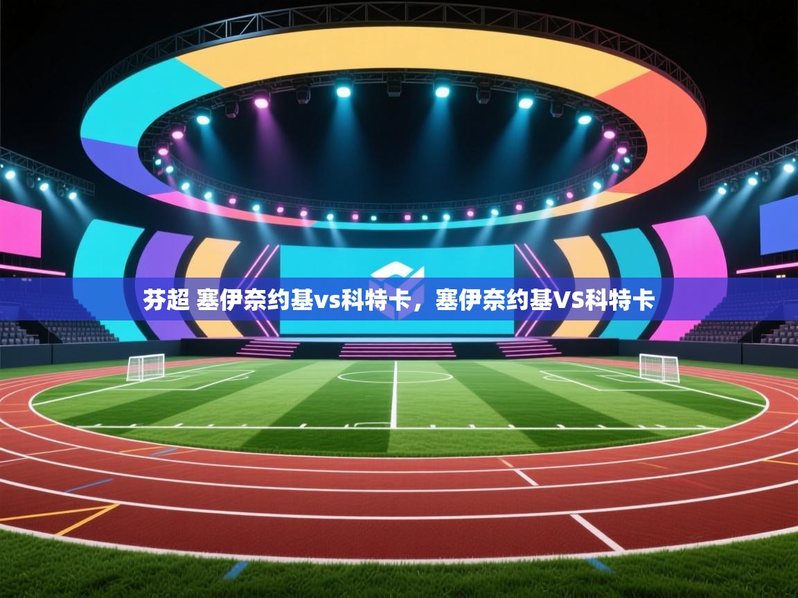 乐动体育官网-芬超 塞伊奈约基vs科特卡,塞伊奈约基VS科特卡 第1张