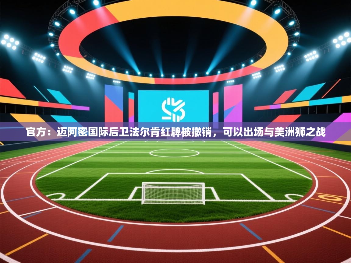 乐动体育官网登录-官方：迈阿密国际后卫法尔肯红牌被撤销，可以出场与美洲狮之战