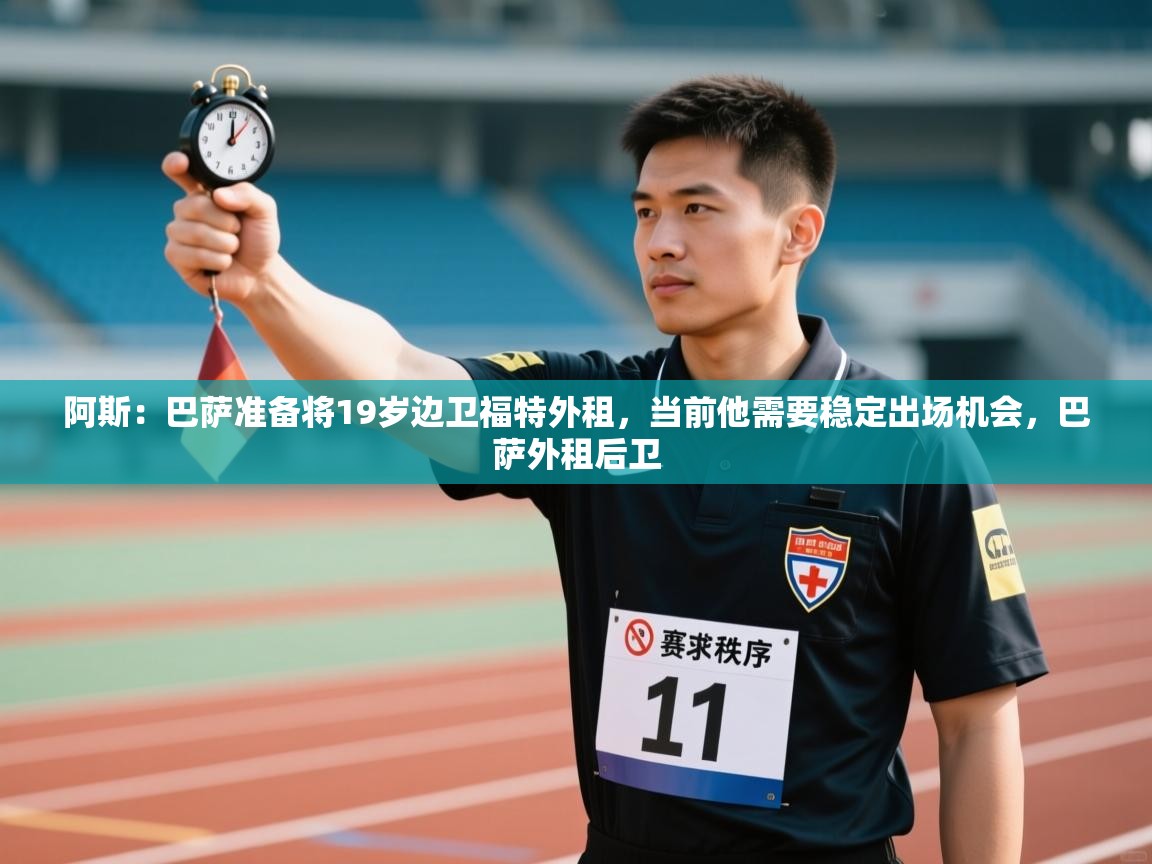 ld乐动体育app官方网站-阿斯：巴萨准备将19岁边卫福特外租，当前他需要稳定出场机会，巴萨外租后卫