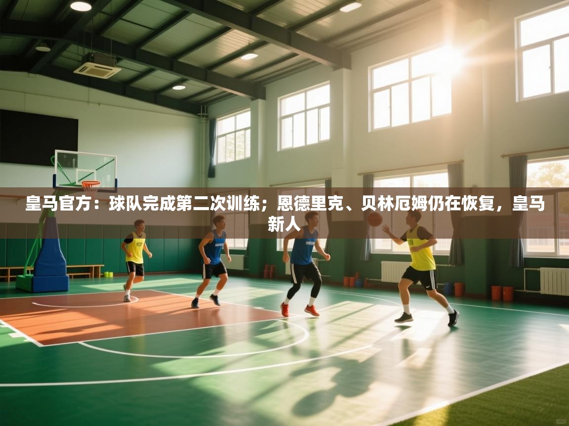 乐动体育app-皇马官方：球队完成第二次训练；恩德里克、贝林厄姆仍在恢复，皇马新人