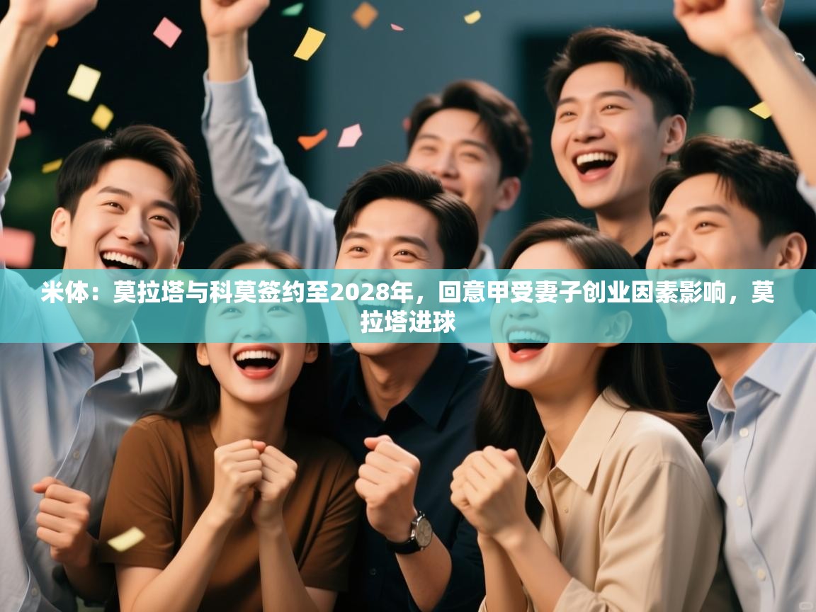 ld乐动体育app官方网站-米体：莫拉塔与科莫签约至2028年，回意甲受妻子创业因素影响，莫拉塔进球