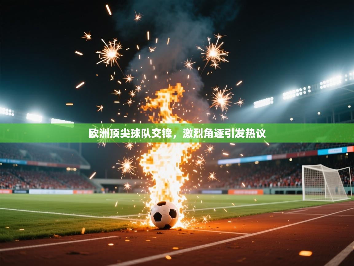 ld乐动体育app官网-欧洲顶尖球队交锋，激烈角逐引发热议  第2张