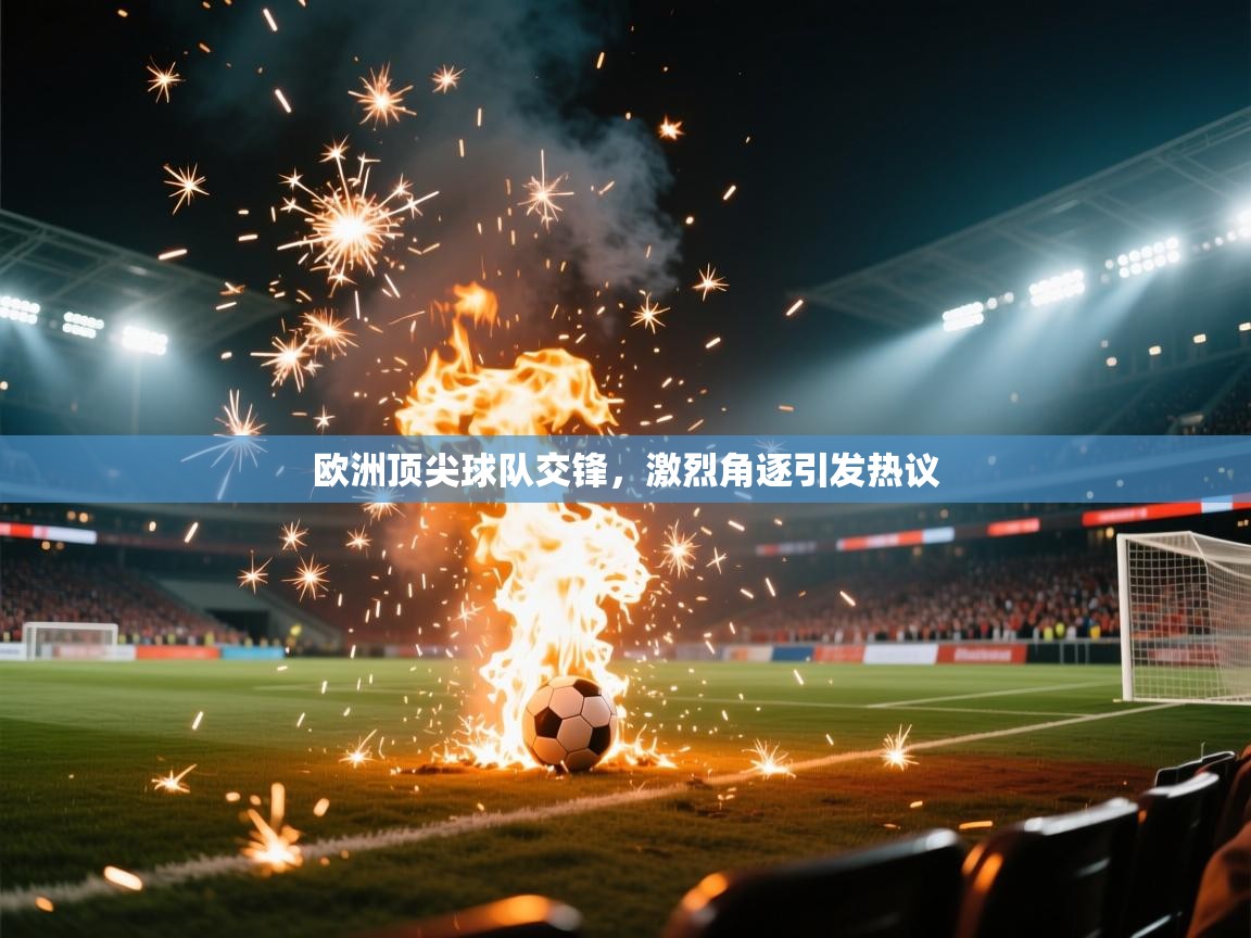 ld乐动体育app官网-欧洲顶尖球队交锋，激烈角逐引发热议  第1张