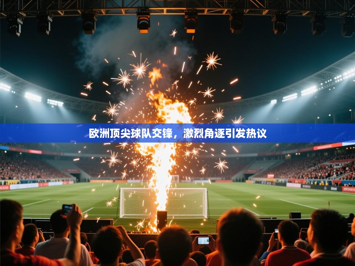 ld乐动体育app官网-欧洲顶尖球队交锋，激烈角逐引发热议  第4张