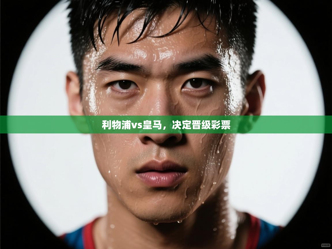 ld乐动体育网页版登录-利物浦vs皇马，决定晋级彩票