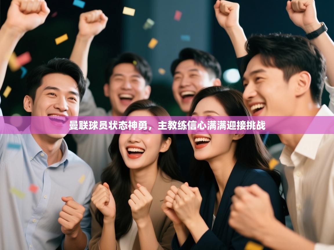 乐动体育官网-曼联球员状态神勇，主教练信心满满迎接挑战