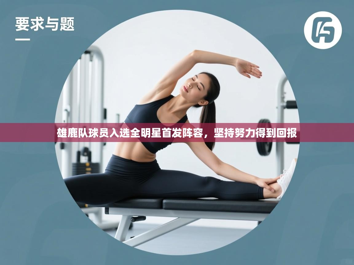 乐动体育-雄鹿队球员入选全明星首发阵容,坚持努力得到回报 第4张