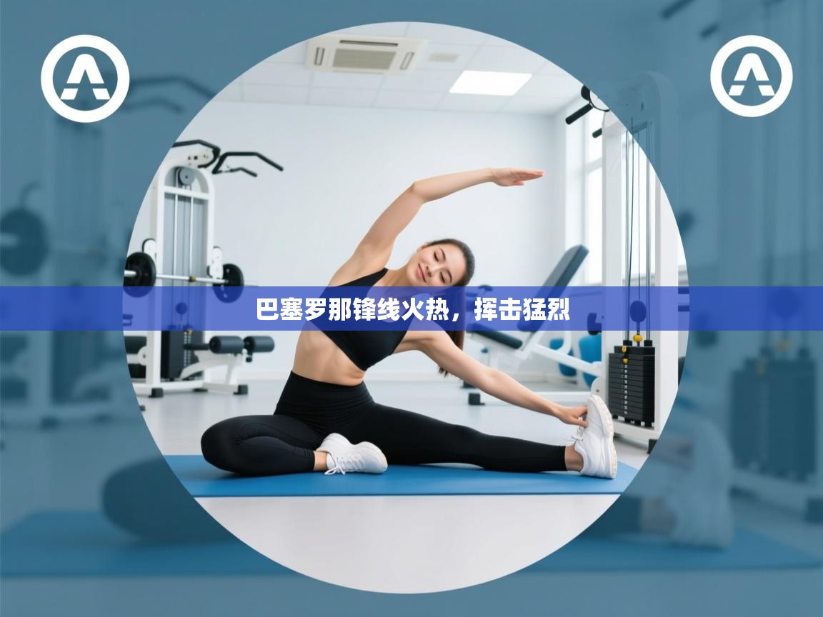 乐动在线官网-巴塞罗那锋线火热，挥击猛烈  第1张