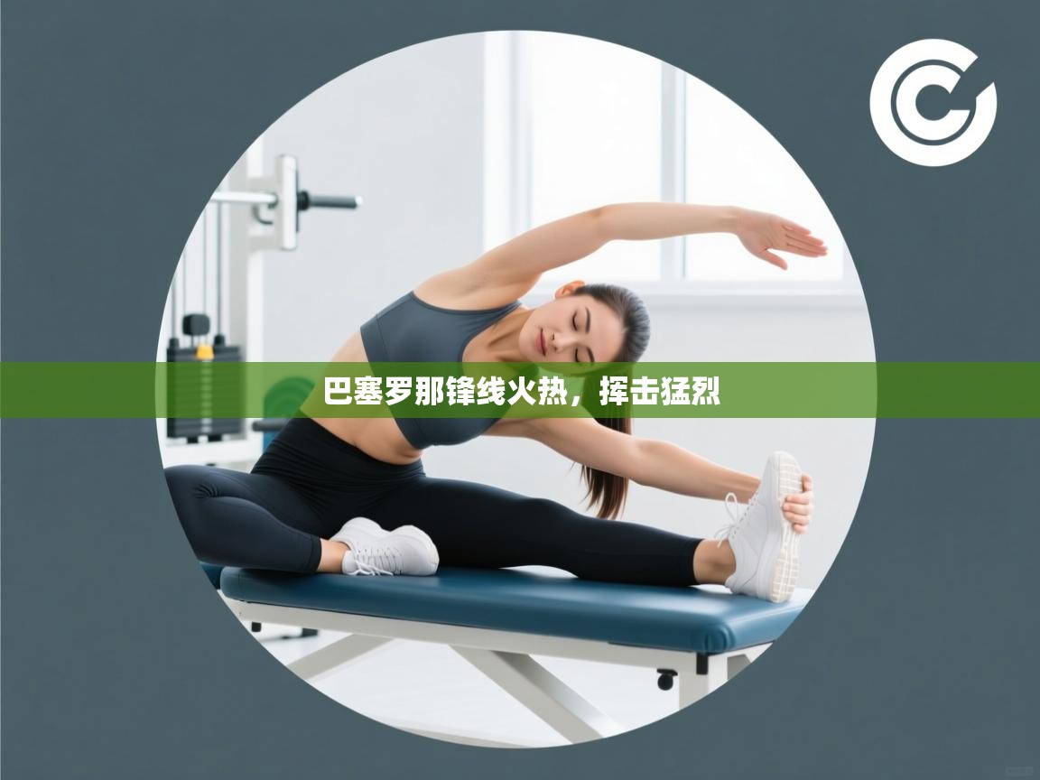 乐动在线官网-巴塞罗那锋线火热，挥击猛烈  第2张