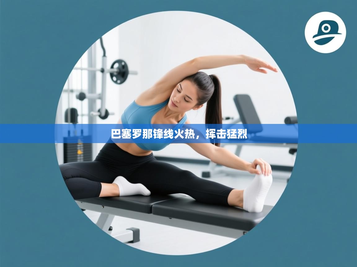 乐动在线官网-巴塞罗那锋线火热，挥击猛烈  第4张