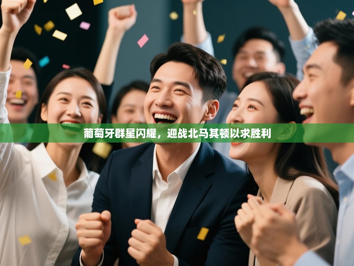 江门乐动体育场馆管理有限公司-葡萄牙群星闪耀,迎战北马其顿以求胜利 第4张