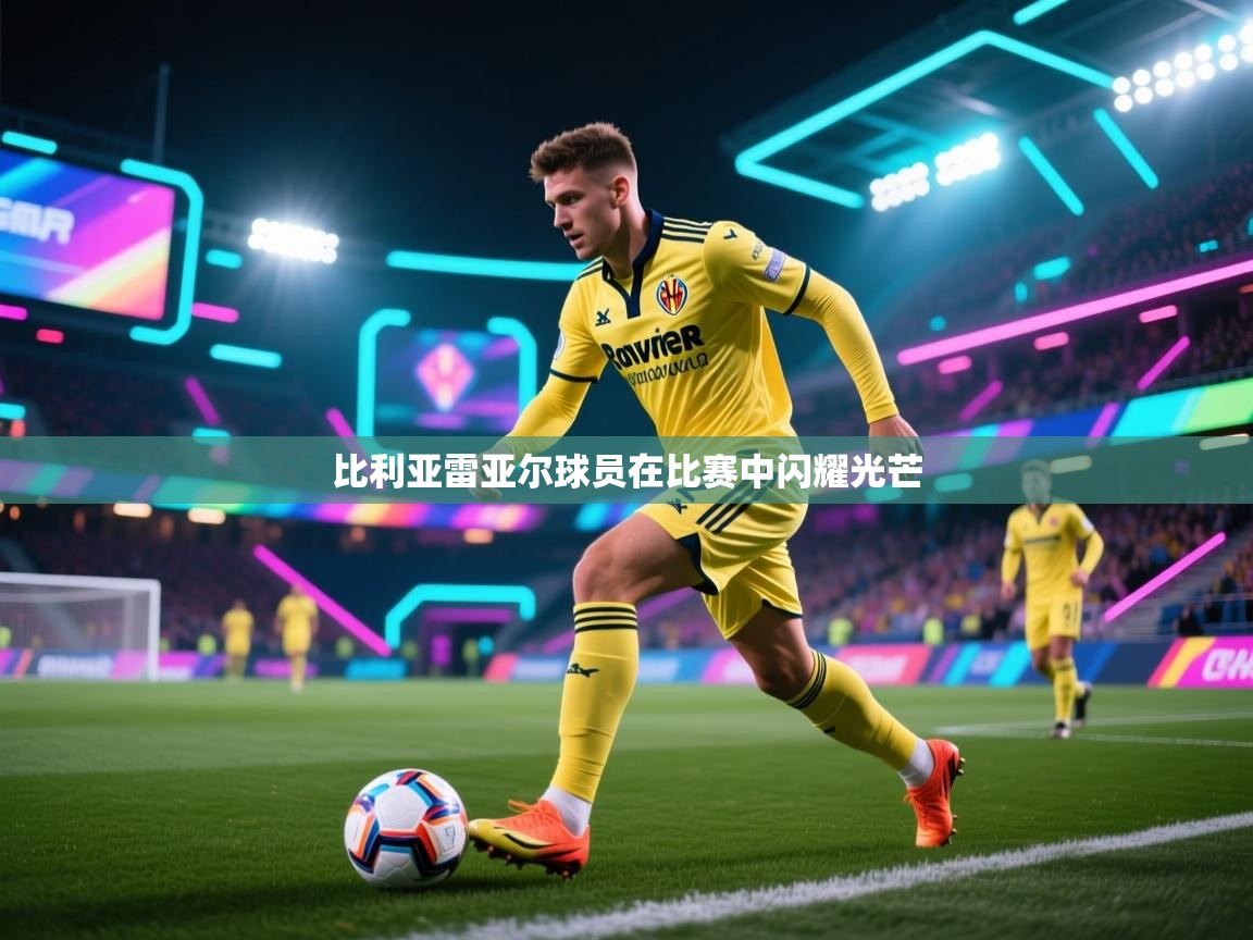 南通乐动体育发展有限公司官网-比利亚雷亚尔球员在比赛中闪耀光芒  第2张