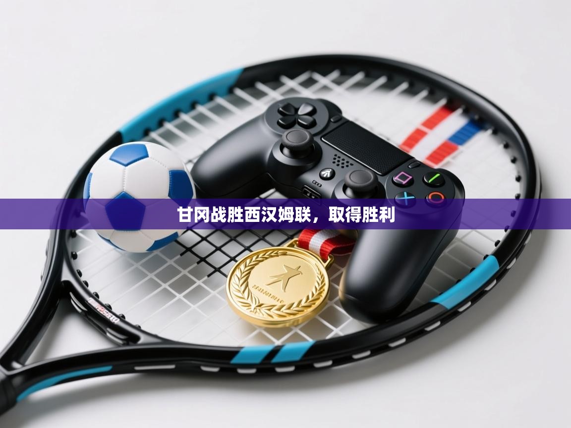 乐动天下(北京)体育科技有限公司-甘冈战胜西汉姆联，取得胜利  第3张