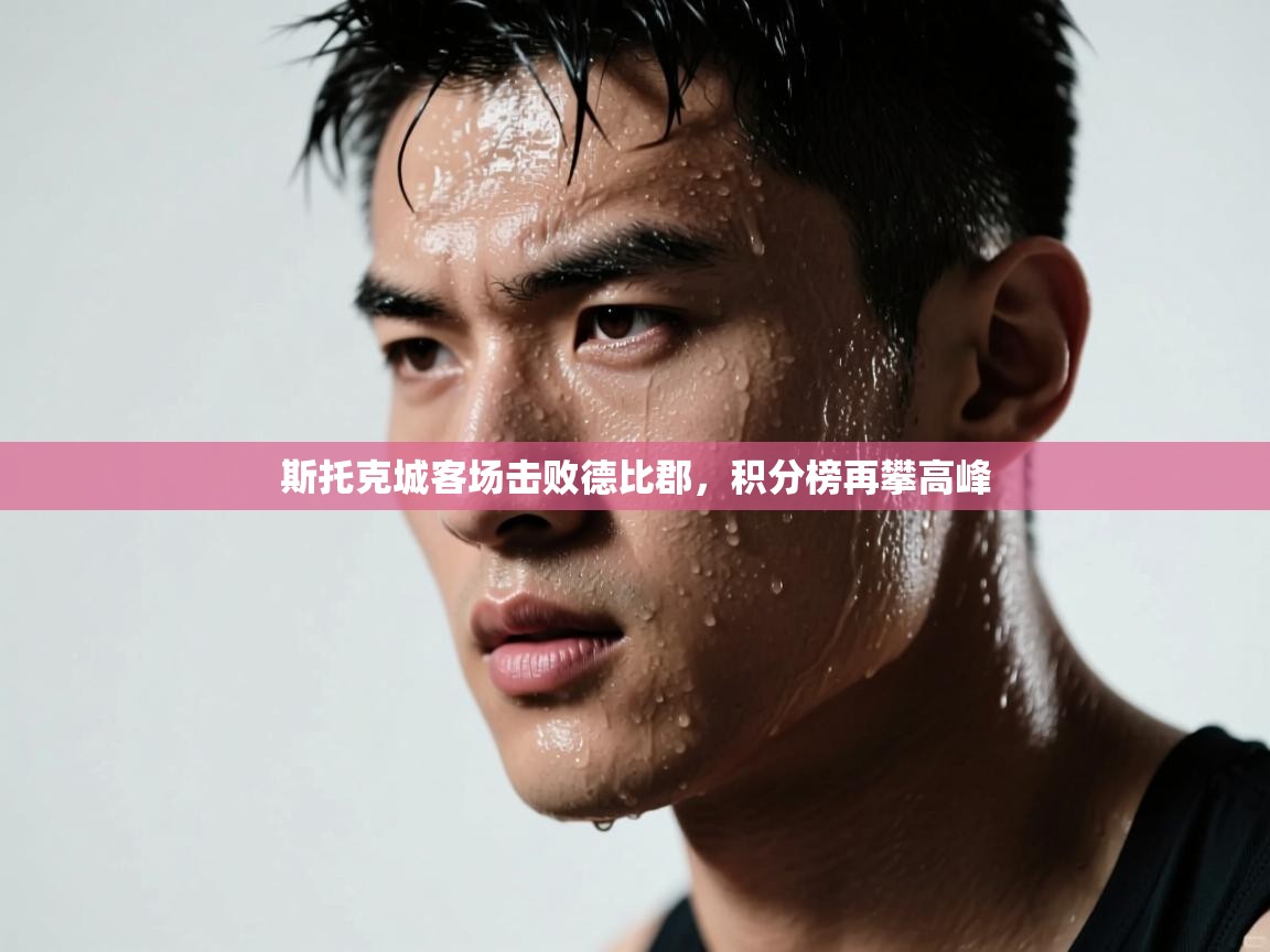 乐动体育app下载评价-斯托克城客场击败德比郡，积分榜再攀高峰  第2张