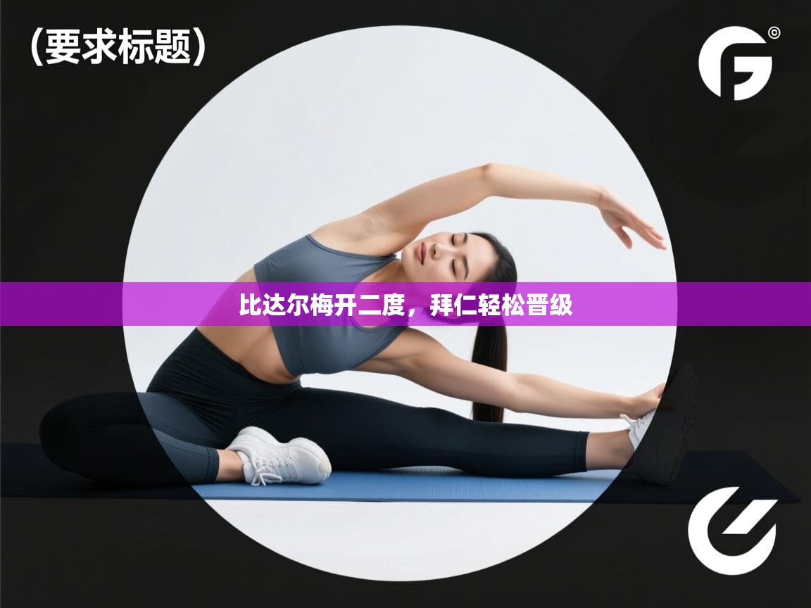 乐动体育官网入口-比达尔梅开二度，拜仁轻松晋级  第3张