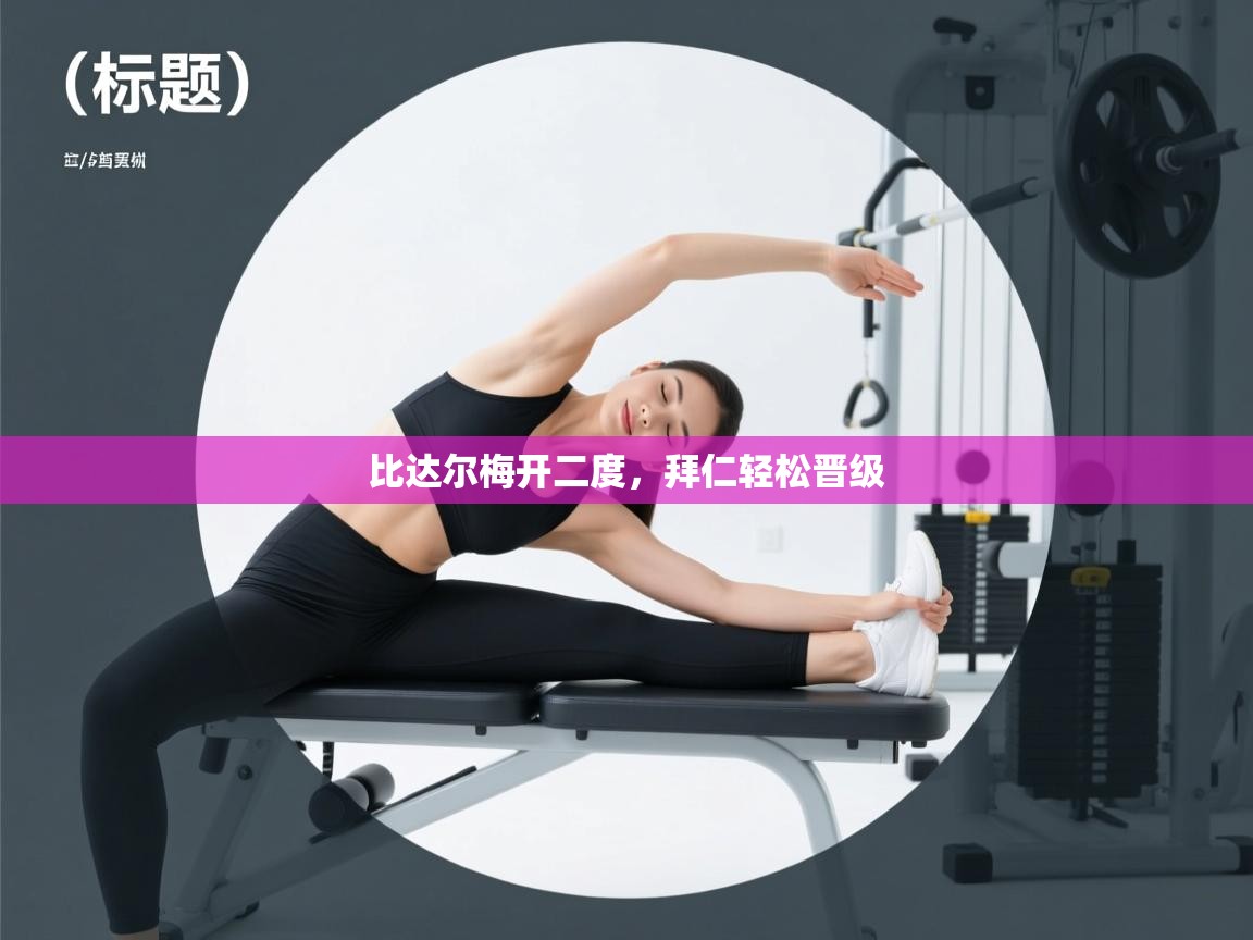 乐动体育官网入口-比达尔梅开二度，拜仁轻松晋级  第2张