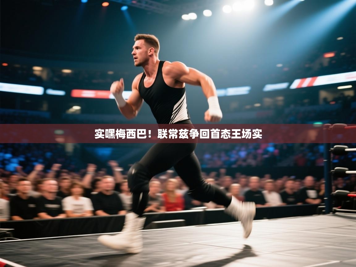 乐动体育赞助商-实嘿梅西巴！联常兹争回首态王场实  第1张