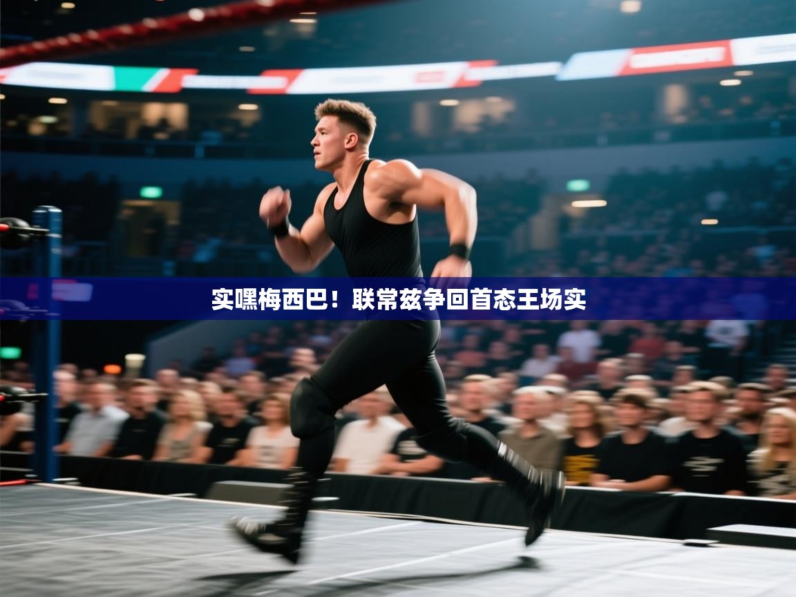 乐动体育赞助商-实嘿梅西巴！联常兹争回首态王场实  第4张